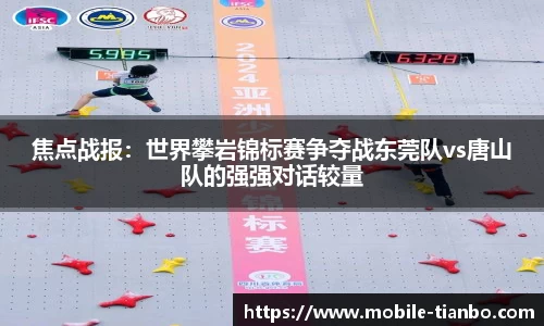 焦点战报：世界攀岩锦标赛争夺战东莞队vs唐山队的强强对话较量