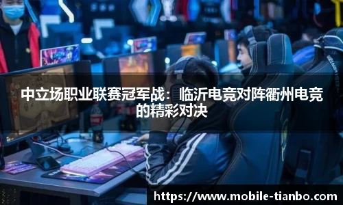 中立场职业联赛冠军战：临沂电竞对阵衢州电竞的精彩对决