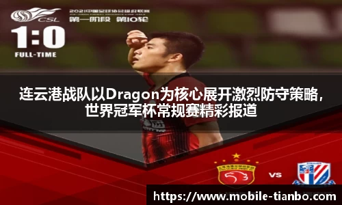 连云港战队以Dragon为核心展开激烈防守策略，世界冠军杯常规赛精彩报道