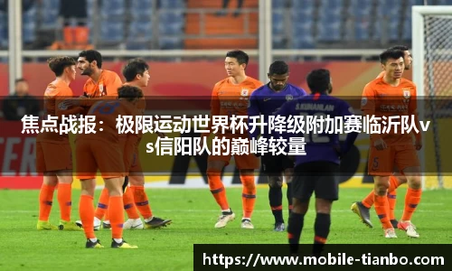 焦点战报：极限运动世界杯升降级附加赛临沂队vs信阳队的巅峰较量