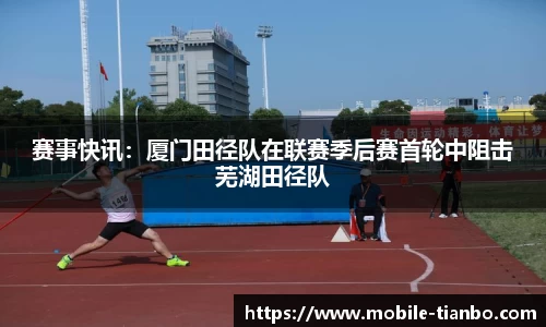 赛事快讯：厦门田径队在联赛季后赛首轮中阻击芜湖田径队