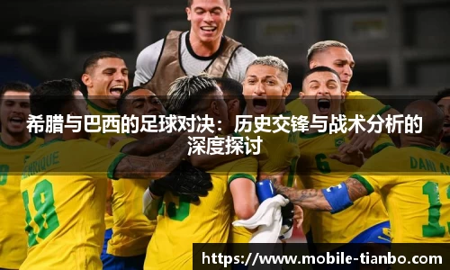 希腊与巴西的足球对决：历史交锋与战术分析的深度探讨