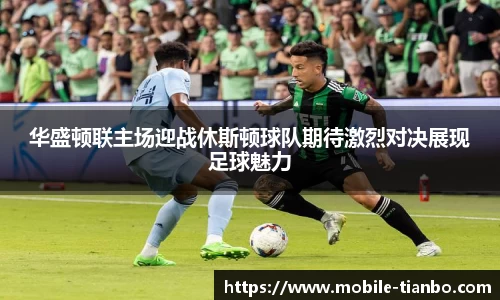 华盛顿联主场迎战休斯顿球队期待激烈对决展现足球魅力