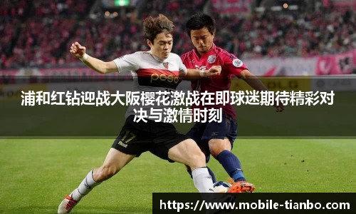 浦和红钻迎战大阪樱花激战在即球迷期待精彩对决与激情时刻